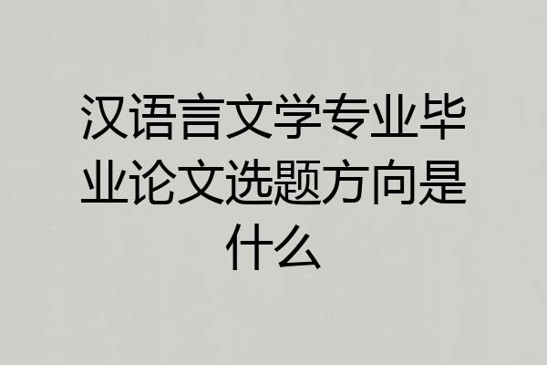 汉语言文学专业毕业论文选题方向是什么