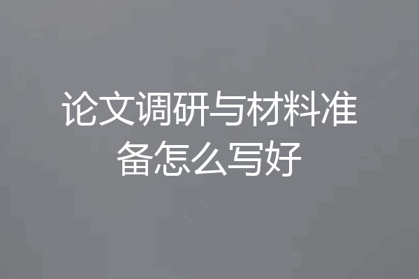 论文调研与材料准备怎么写好
