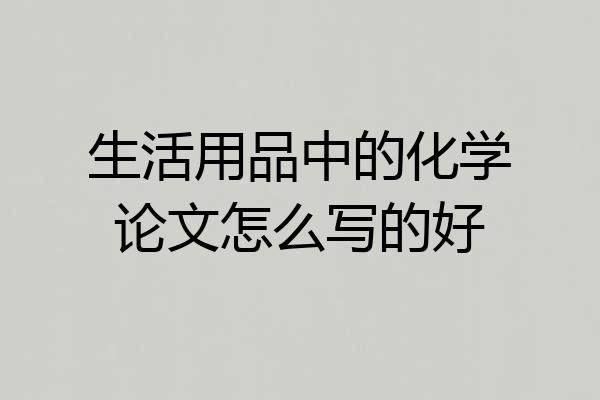 生活用品中的化学论文怎么写的好