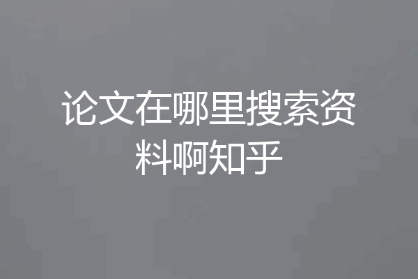 论文在哪里搜索资料啊知乎