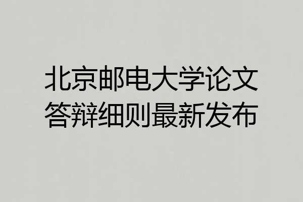 北京邮电大学论文答辩细则最新发布