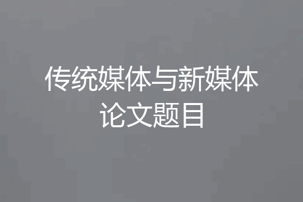传统媒体与新媒体论文题目