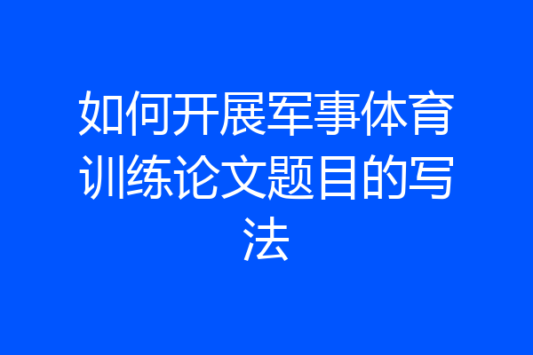 如何开展军事体育训练论文题目的写法