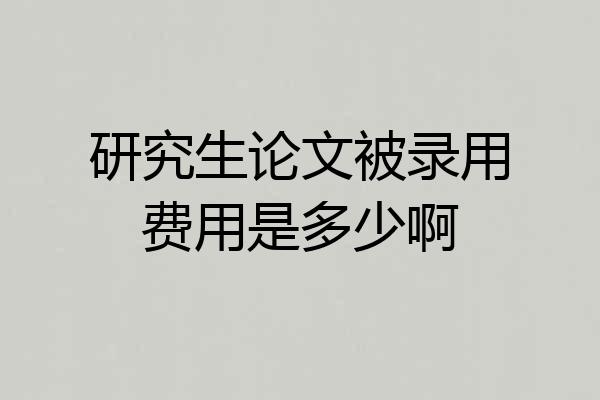研究生论文被录用费用是多少啊