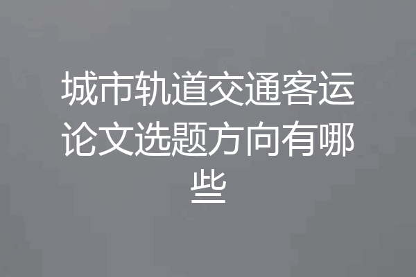 城市轨道交通客运论文选题方向有哪些
