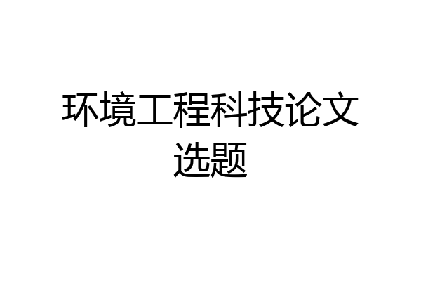 环境工程科技论文选题