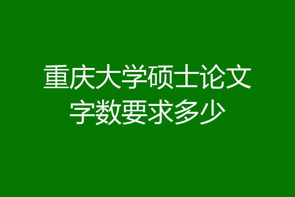 重庆大学硕士论文字数要求多少
