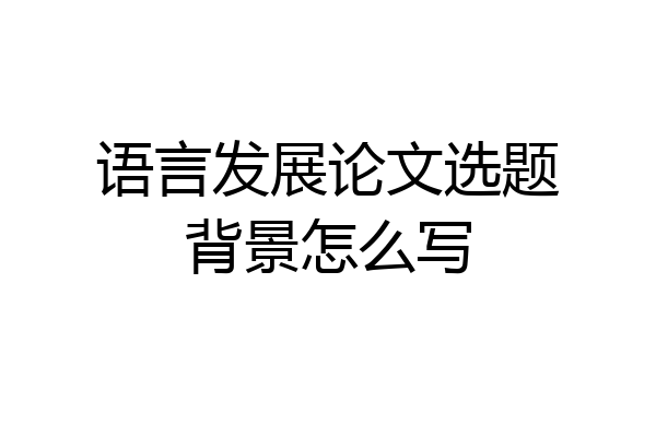语言发展论文选题背景怎么写