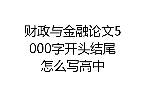 财政与金融论文5000字开头结尾怎么写高中