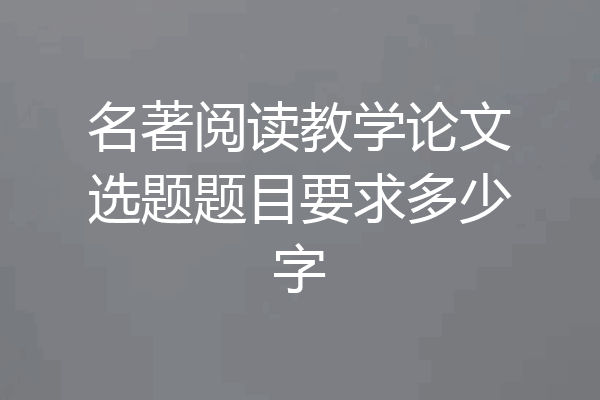 名著阅读教学论文选题题目要求多少字