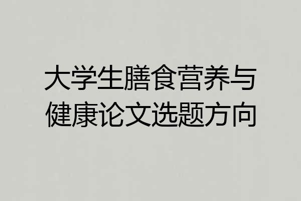 大学生膳食营养与健康论文选题方向