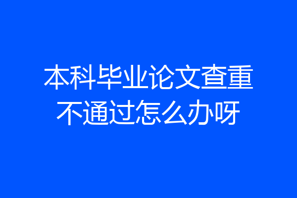 本科毕业论文查重不通过怎么办呀