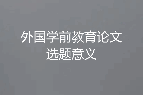 外国学前教育论文选题意义