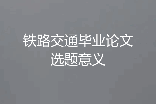 铁路交通毕业论文选题意义