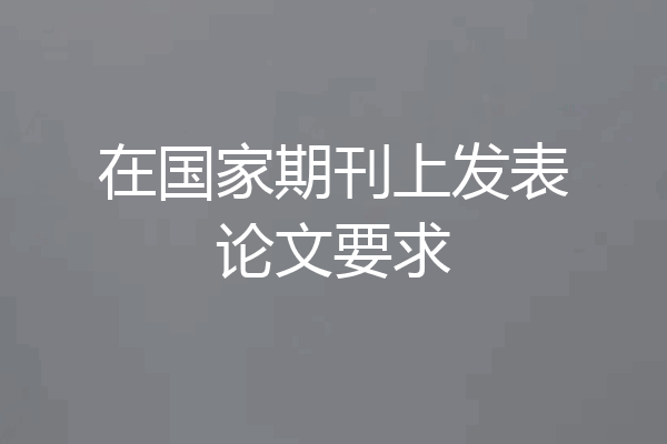 在国家期刊上发表论文要求