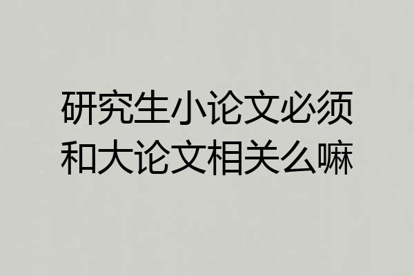 研究生小论文必须和大论文相关么嘛