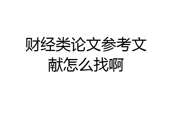 财经类论文参考文献怎么找啊