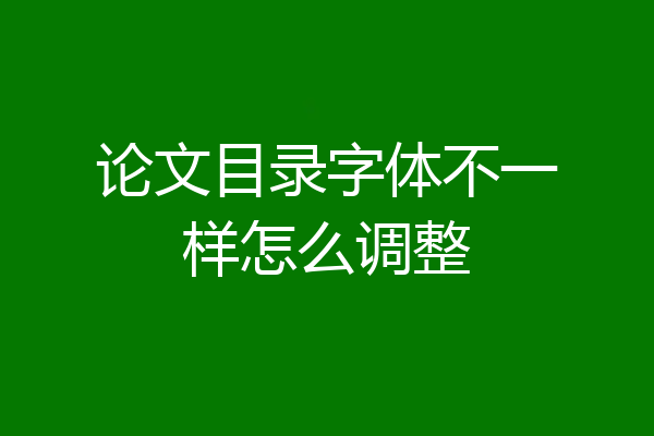 论文目录字体不一样怎么调整