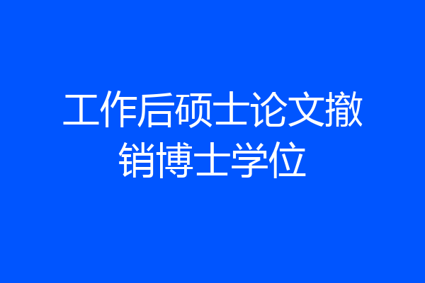 工作后硕士论文撤销博士学位