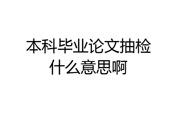 本科毕业论文抽检什么意思啊