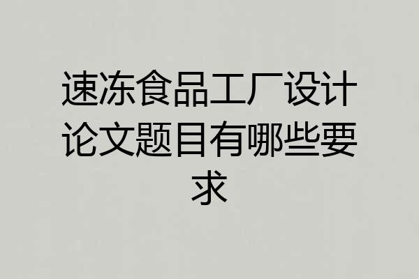 速冻食品工厂设计论文题目有哪些要求