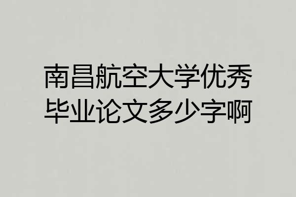 南昌航空大学优秀毕业论文多少字啊