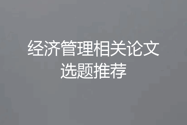 经济管理相关论文选题推荐