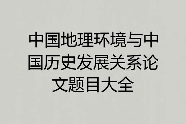 中国地理环境与中国历史发展关系论文题目大全