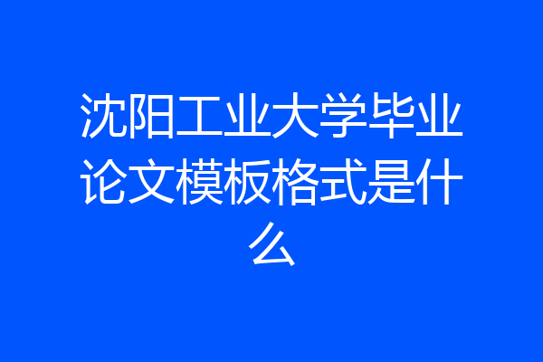 沈阳工业大学毕业论文模板格式是什么