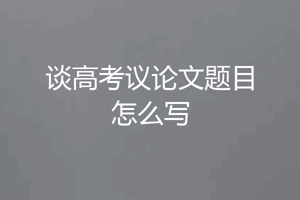 谈高考议论文题目怎么写