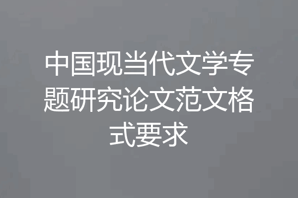 中国现当代文学专题研究论文范文格式要求