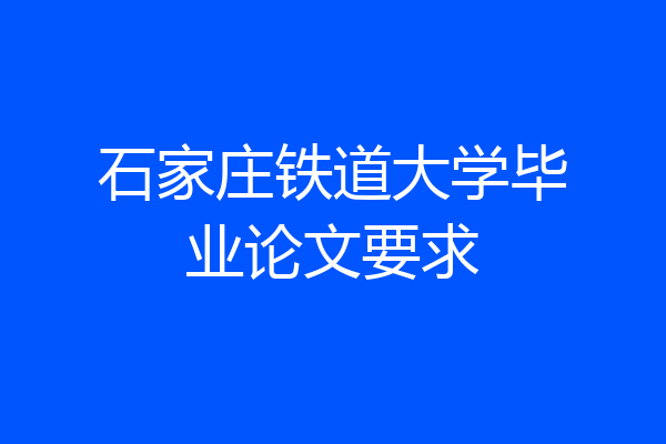 石家庄铁道大学毕业论文要求