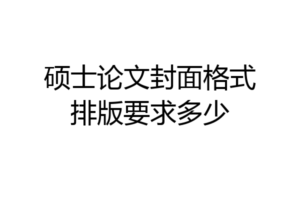 硕士论文封面格式排版要求多少