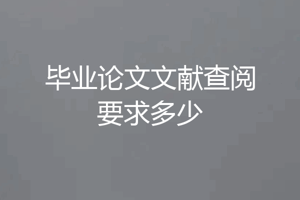 毕业论文文献查阅要求多少