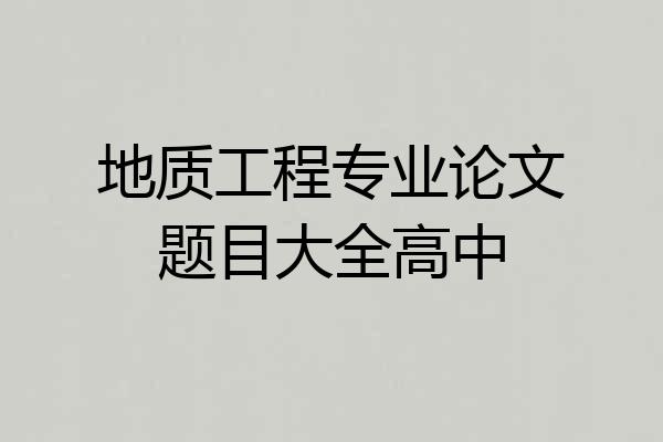地质工程专业论文题目大全高中