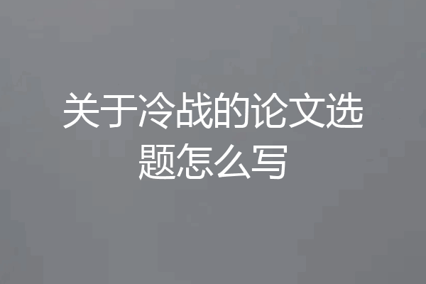 关于冷战的论文选题怎么写
