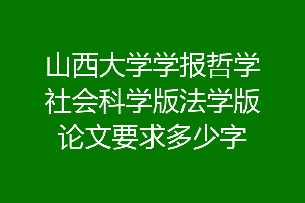 山西大学学报哲学社会科学版法学版论文要求多少字