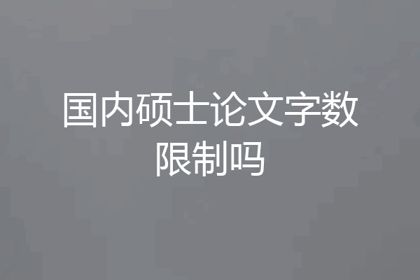 国内硕士论文字数限制吗