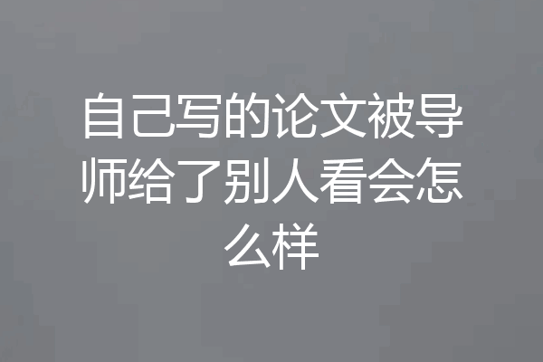 自己写的论文被导师给了别人看会怎么样