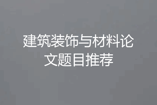 建筑装饰与材料论文题目推荐