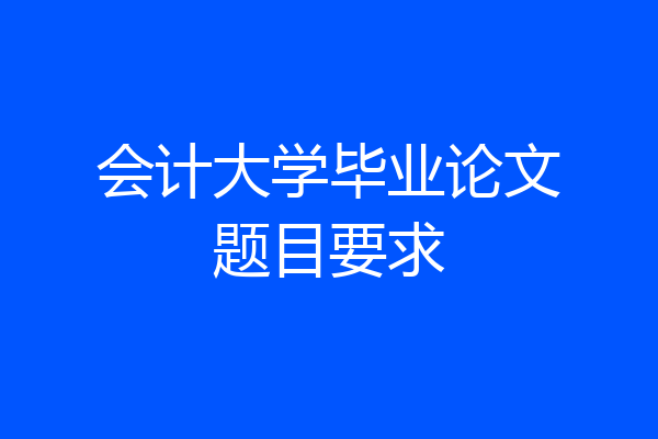 会计大学毕业论文题目要求