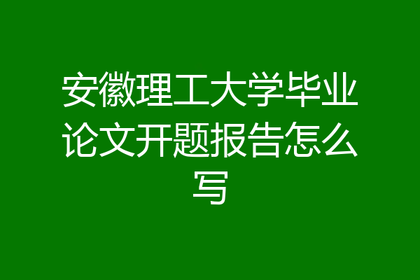安徽理工大学毕业论文开题报告怎么写
