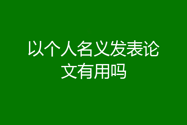 以个人名义发表论文有用吗