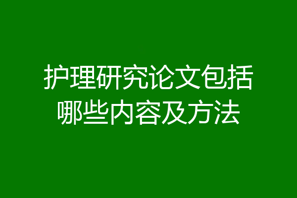 护理研究论文包括哪些内容及方法
