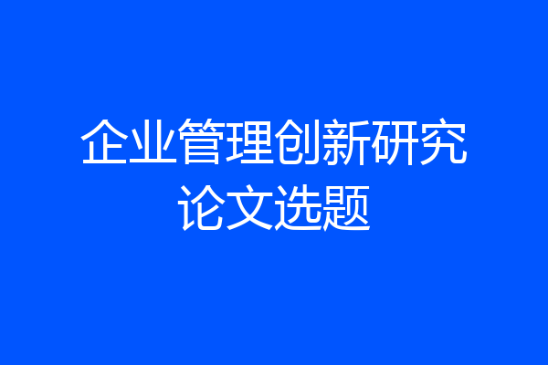 企业管理创新研究论文选题