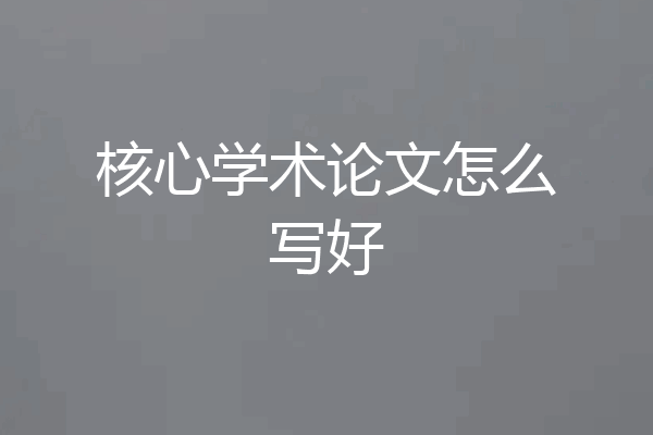 核心学术论文怎么写好
