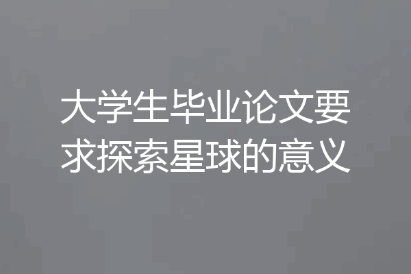 大学生毕业论文要求探索星球的意义