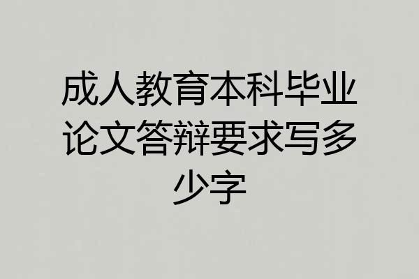 成人教育本科毕业论文答辩要求写多少字