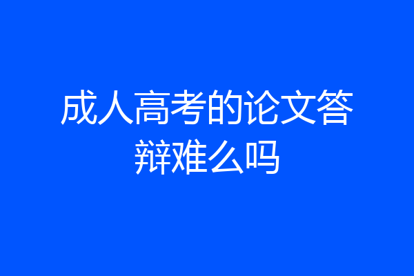 成人高考的论文答辩难么吗