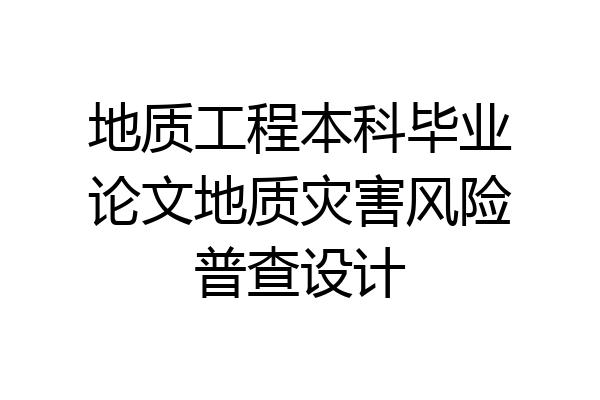 地质工程本科毕业论文地质灾害风险普查设计